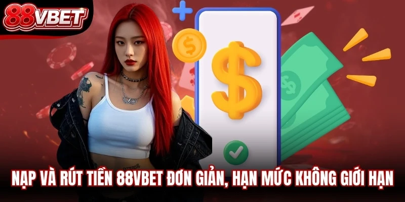 Nạp và rút tiền 88VBET rất đơn giản, hạn mức không giới hạn