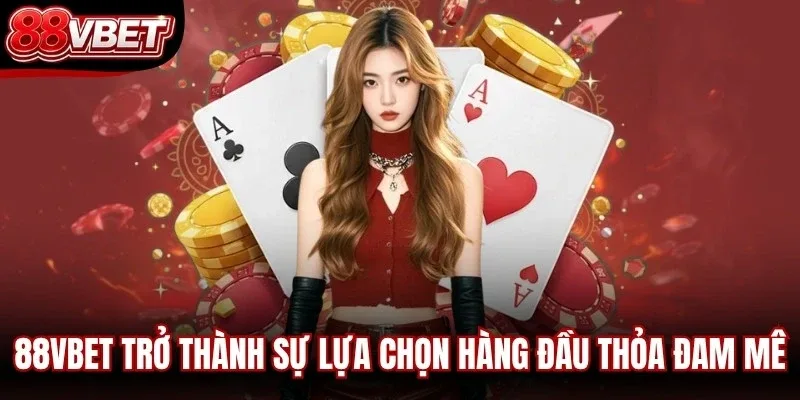 88VBET trở thành sự lựa chọn hàng đầu cho bet thủ thỏa đam mê